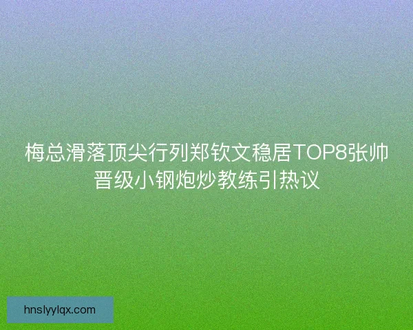 梅总滑落顶尖行列郑钦文稳居TOP8张帅晋级小钢炮炒教练引热议