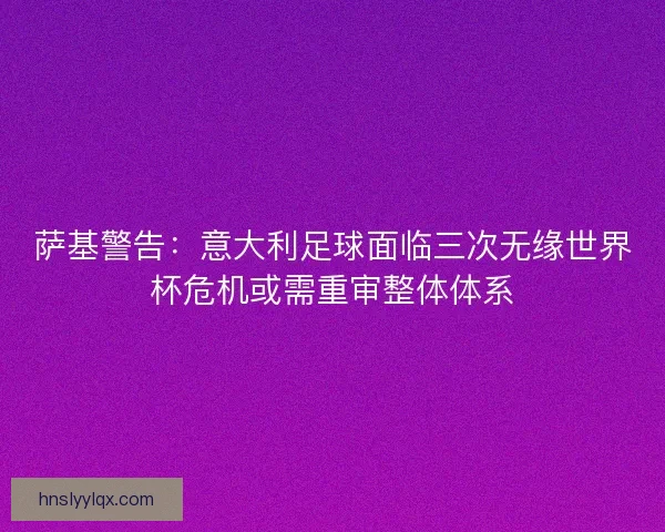 萨基警告：意大利足球面临三次无缘世界杯危机或需重审整体体系