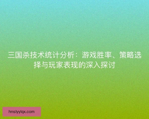 三国杀技术统计分析：游戏胜率、策略选择与玩家表现的深入探讨