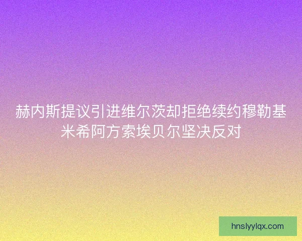 赫内斯提议引进维尔茨却拒绝续约穆勒基米希阿方索埃贝尔坚决反对