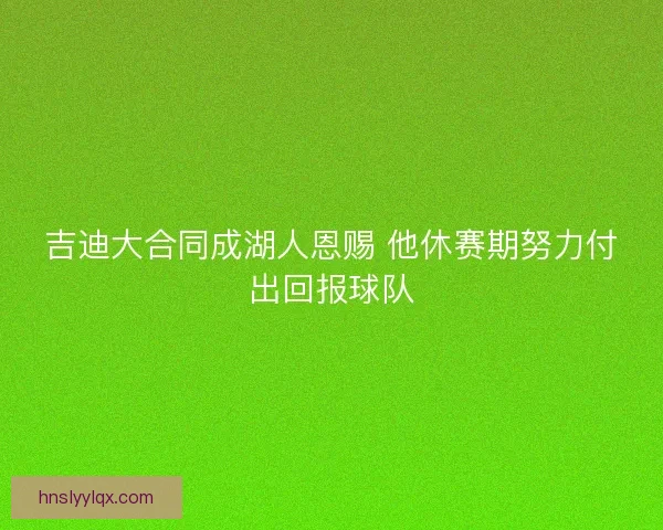 吉迪大合同成湖人恩赐 他休赛期努力付出回报球队