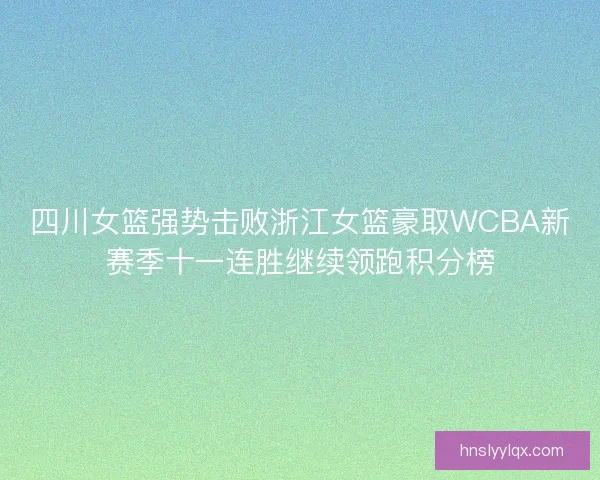 四川女篮强势击败浙江女篮豪取WCBA新赛季十一连胜继续领跑积分榜