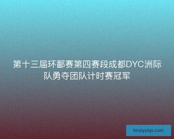 第十三届环鄱赛第四赛段成都DYC洲际队勇夺团队计时赛冠军